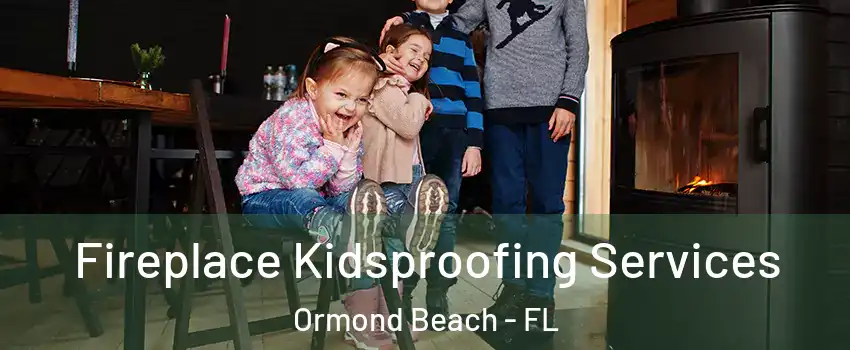 Fireplace Kidsproofing Services Ormond Beach - FL