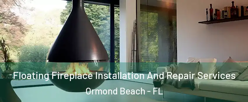 Floating Fireplace Installation And Repair Services Ormond Beach - FL