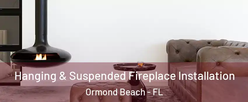  Hanging & Suspended Fireplace Installation Ormond Beach - FL
