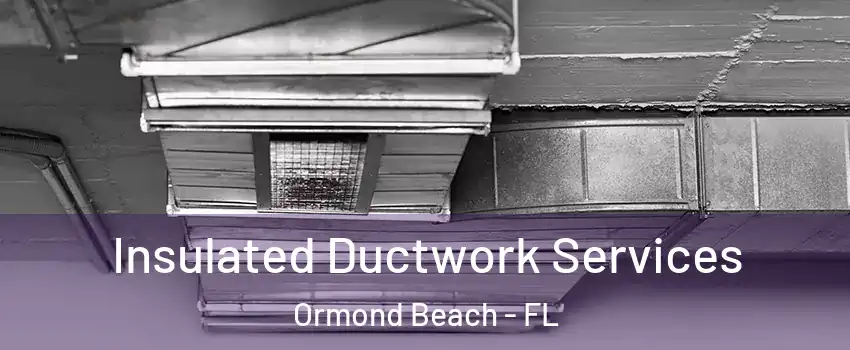 Insulated Ductwork Services Ormond Beach - FL
