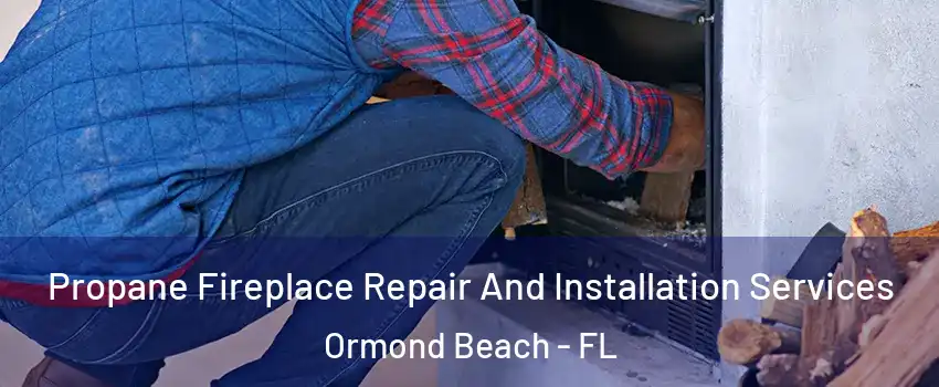  Propane Fireplace Repair And Installation Services Ormond Beach - FL