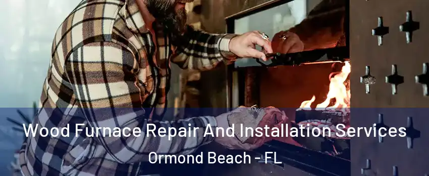  Wood Furnace Repair And Installation Services Ormond Beach - FL